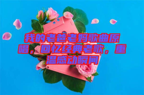 我的老爸老媽歌曲原唱，回憶經(jīng)典老歌，重溫感動(dòng)瞬間