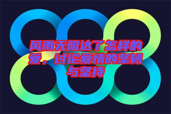 風雨無阻達了怎樣的愛，討論愛情的堅韌與堅持