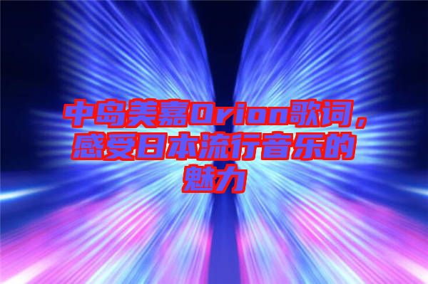 中島美嘉Orion歌詞，感受日本流行音樂的魅力