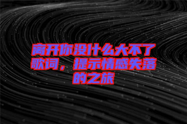 離開你沒什么大不了歌詞，提示情感失落的之旅