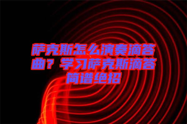 薩克斯怎么演奏滴答曲？學(xué)習(xí)薩克斯滴答簡譜絕招