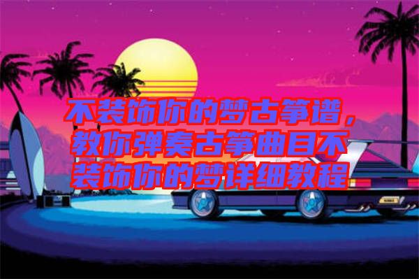 不裝飾你的夢(mèng)古箏譜，教你彈奏古箏曲目不裝飾你的夢(mèng)詳細(xì)教程