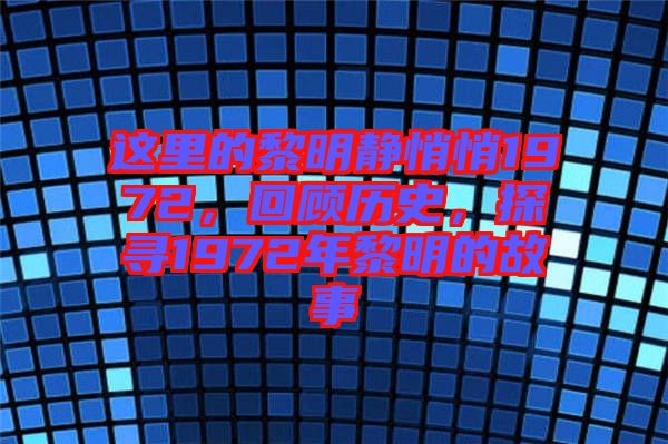 這里的黎明靜悄悄1972，回顧歷史，探尋1972年黎明的故事