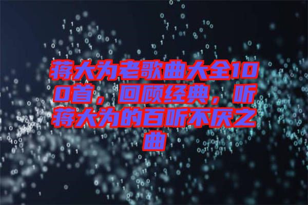 蔣大為老歌曲大全100首，回顧經(jīng)典，聽蔣大為的百聽不厭之曲