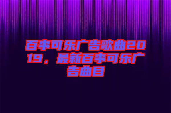 百事可樂廣告歌曲2019，最新百事可樂廣告曲目