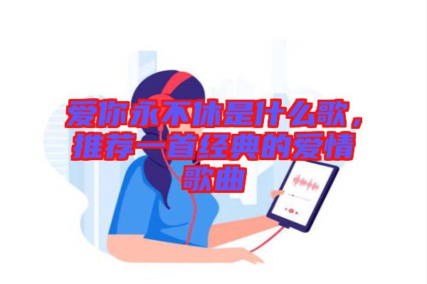 愛你永不休是什么歌，推薦一首經(jīng)典的愛情歌曲