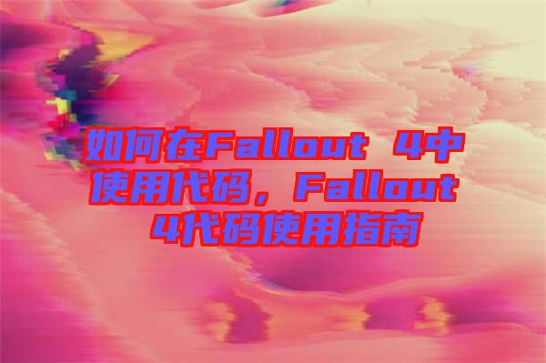 如何在Fallout 4中使用代碼，F(xiàn)allout 4代碼使用指南