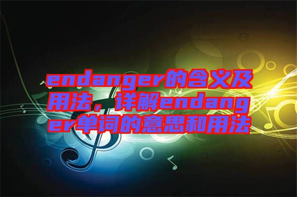 endanger的含義及用法，詳解endanger單詞的意思和用法