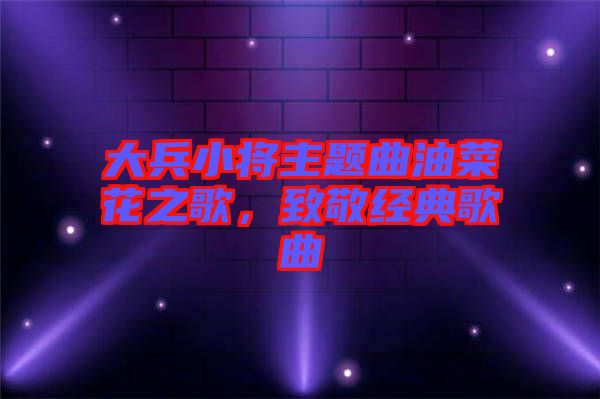 大兵小將主題曲油菜花之歌，致敬經(jīng)典歌曲