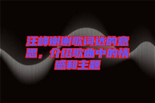 汪峰謝謝歌詞達(dá)的意思，介紹歌曲中的情感和主題