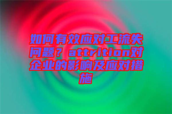 如何有效應(yīng)對(duì)工流失問(wèn)題？attrition對(duì)企業(yè)的影響及應(yīng)對(duì)措施