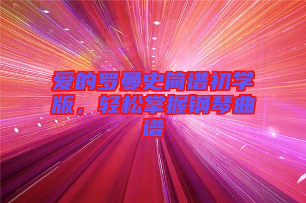 愛的羅曼史簡(jiǎn)譜初學(xué)版，輕松掌握鋼琴曲譜