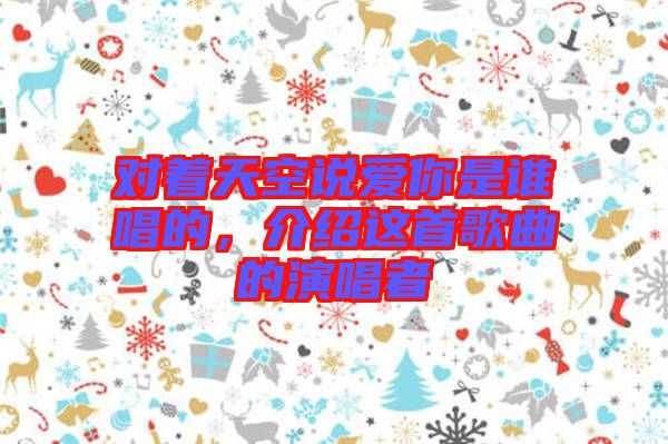 對著天空說愛你是誰唱的，介紹這首歌曲的演唱者