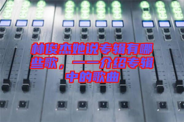 林俊杰她說專輯有哪些歌，一一介紹專輯中的歌曲