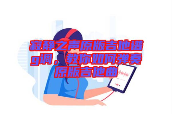 寂靜之聲原版吉他譜g調(diào)，教你如何彈奏原版吉他曲