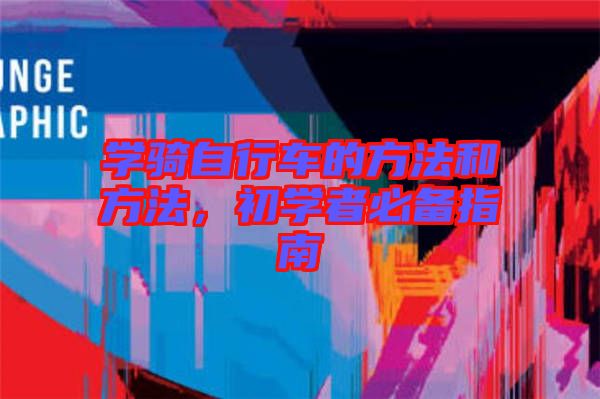 學(xué)騎自行車的方法和方法，初學(xué)者必備指南