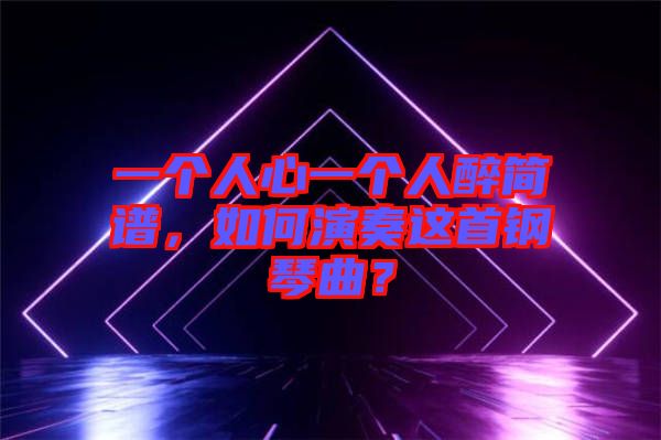 一個人心一個人醉簡譜，如何演奏這首鋼琴曲？