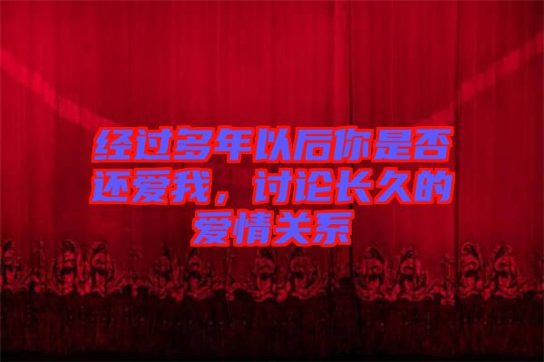 經(jīng)過多年以后你是否還愛我，討論長久的愛情關(guān)系