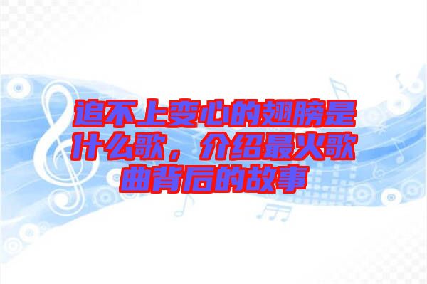 追不上變心的翅膀是什么歌，介紹最火歌曲背后的故事