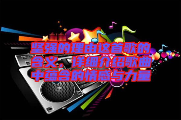 堅強的理由這首歌的含義，詳細介紹歌曲中蘊含的情感與力量