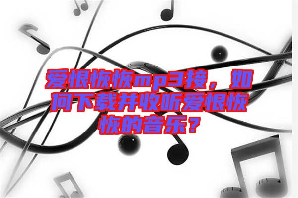 愛恨恢恢mp3接，如何下載并收聽愛恨恢恢的音樂？