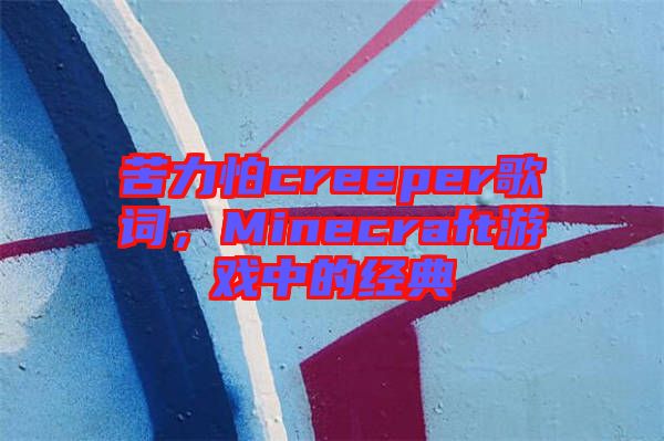 苦力怕creeper歌詞，Minecraft游戲中的經(jīng)典