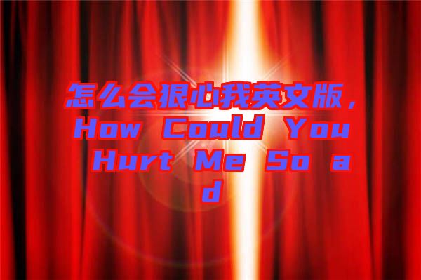 怎么會(huì)狠心我英文版，How Could You Hurt Me So ad