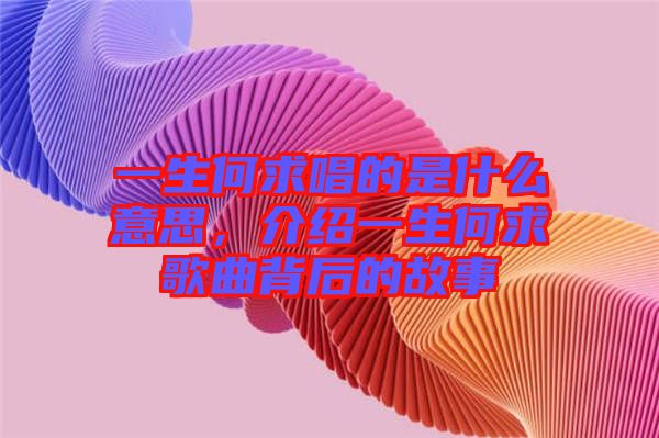 一生何求唱的是什么意思，介紹一生何求歌曲背后的故事