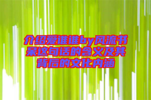 介紹愛(ài)誰(shuí)誰(shuí)by風(fēng)流書呆這句話的含義及其背后的文化內(nèi)涵