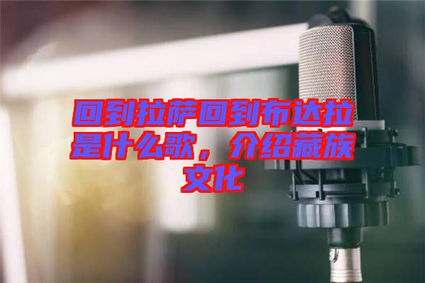 回到拉薩回到布達拉是什么歌，介紹藏族文化