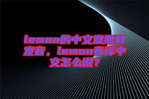 lemon的中文意思和發(fā)音，lemon音譯中文怎么說？