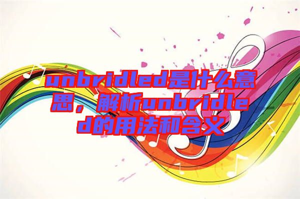 unbridled是什么意思，解析unbridled的用法和含義