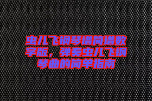 蟲兒飛鋼琴譜簡譜數(shù)字版，彈奏蟲兒飛鋼琴曲的簡單指南