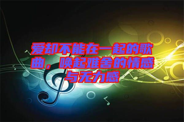 愛(ài)卻不能在一起的歌曲，喚起難舍的情感與無(wú)力感