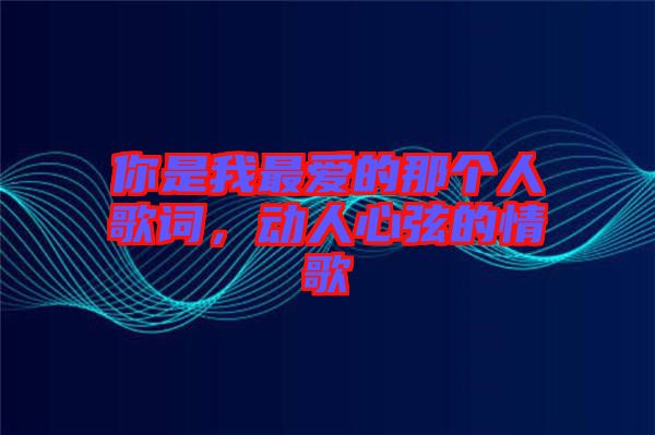 你是我最愛的那個(gè)人歌詞，動(dòng)人心弦的情歌