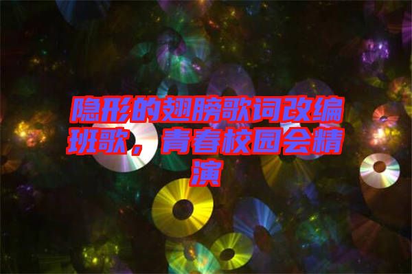 隱形的翅膀歌詞改編班歌，青春校園會精演