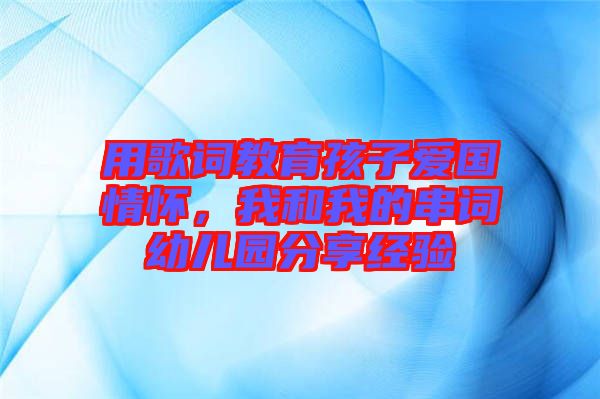 用歌詞教育孩子愛國情懷，我和我的串詞幼兒園分享經(jīng)驗