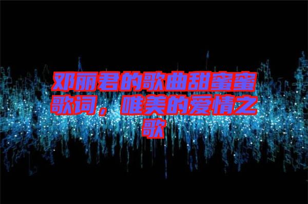 鄧麗君的歌曲甜蜜蜜歌詞，唯美的愛情之歌