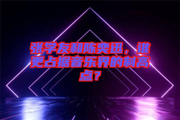 張學友和陳奕迅，誰更占據音樂界的制高點？