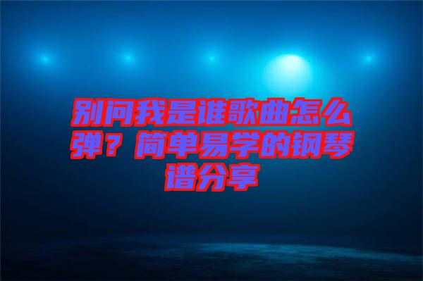 別問我是誰歌曲怎么彈？簡(jiǎn)單易學(xué)的鋼琴譜分享