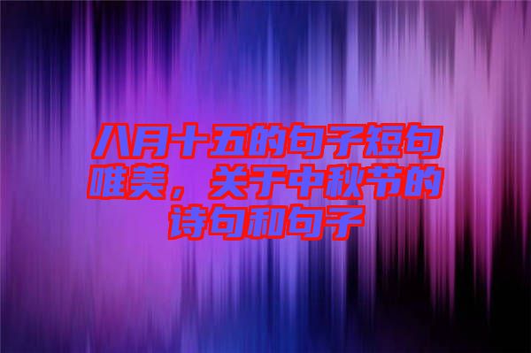 八月十五的句子短句唯美，關(guān)于中秋節(jié)的詩(shī)句和句子