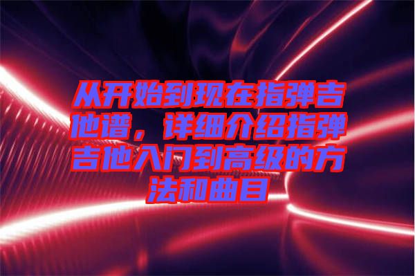 從開始到現(xiàn)在指彈吉他譜，詳細介紹指彈吉他入門到高級的方法和曲目