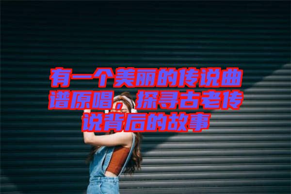 有一個美麗的傳說曲譜原唱，探尋古老傳說背后的故事