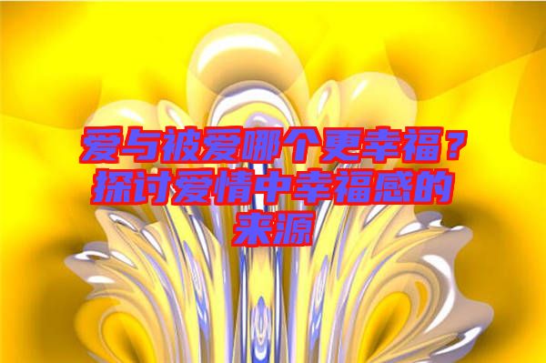 愛(ài)與被愛(ài)哪個(gè)更幸福？探討愛(ài)情中幸福感的來(lái)源