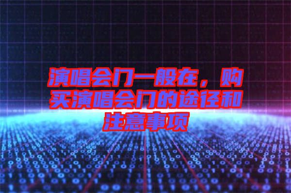 演唱會門一般在，購買演唱會門的途徑和注意事項(xiàng)