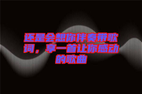 還是會想你伴奏帶歌詞，享一首讓你感動的歌曲