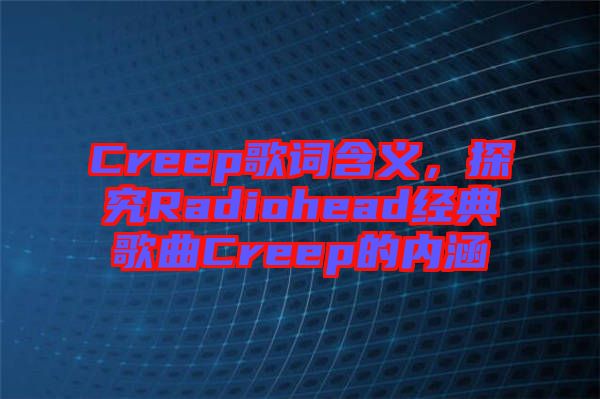 Creep歌詞含義，探究Radiohead經(jīng)典歌曲Creep的內(nèi)涵