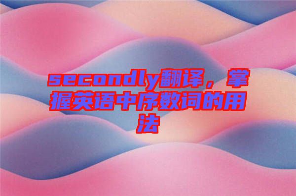 secondly翻譯，掌握英語中序數(shù)詞的用法