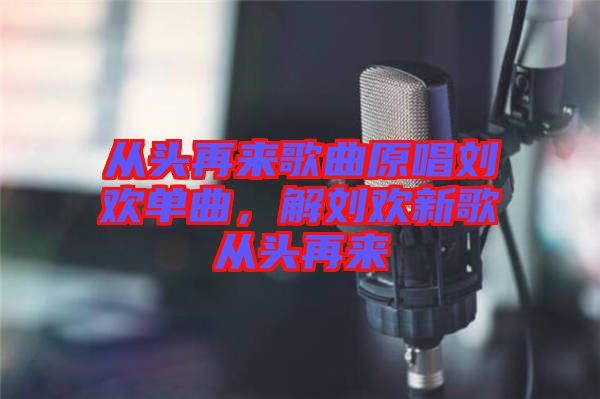 從頭再來(lái)歌曲原唱?jiǎng)g單曲，解劉歡新歌從頭再來(lái)