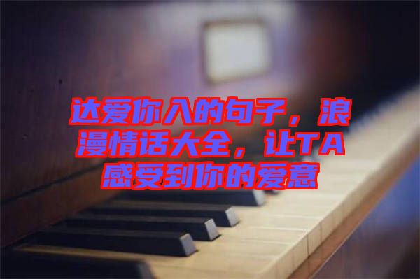 達(dá)愛(ài)你入的句子，浪漫情話(huà)大全，讓TA感受到你的愛(ài)意